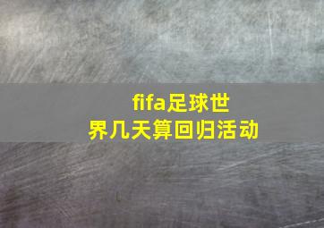 fifa足球世界几天算回归活动