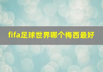 fifa足球世界哪个梅西最好