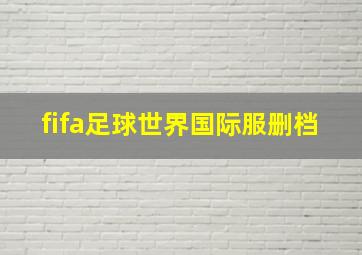 fifa足球世界国际服删档