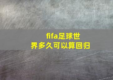 fifa足球世界多久可以算回归