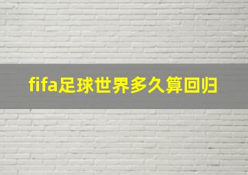 fifa足球世界多久算回归