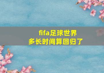 fifa足球世界多长时间算回归了