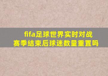 fifa足球世界实时对战赛季结束后球迷数量重置吗