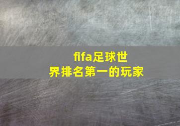 fifa足球世界排名第一的玩家