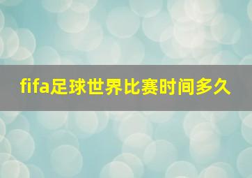 fifa足球世界比赛时间多久