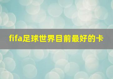 fifa足球世界目前最好的卡