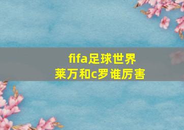 fifa足球世界莱万和c罗谁厉害