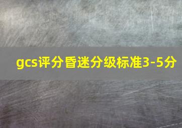 gcs评分昏迷分级标准3-5分