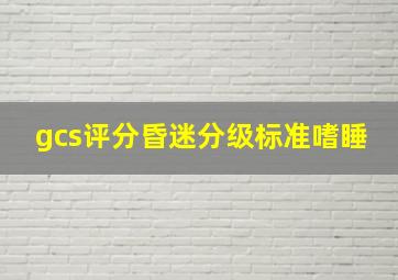 gcs评分昏迷分级标准嗜睡