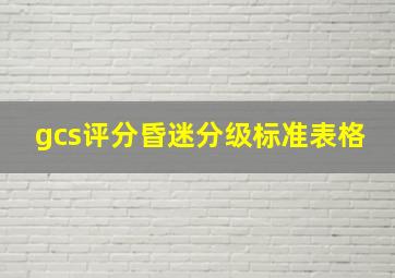 gcs评分昏迷分级标准表格