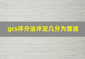 gcs评分法评定几分为昏迷