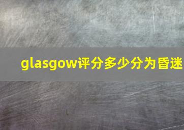 glasgow评分多少分为昏迷