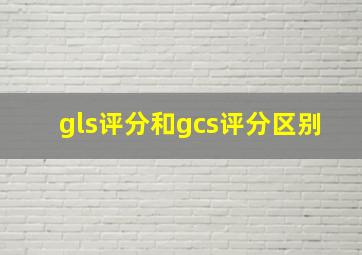 gls评分和gcs评分区别