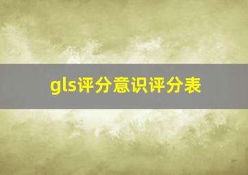 gls评分意识评分表