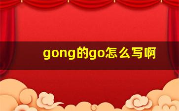 gong的go怎么写啊