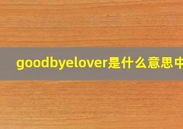 goodbyelover是什么意思中文