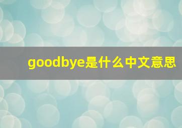 goodbye是什么中文意思