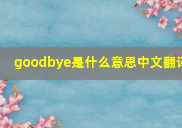 goodbye是什么意思中文翻译