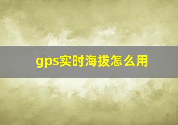 gps实时海拔怎么用