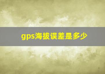 gps海拔误差是多少