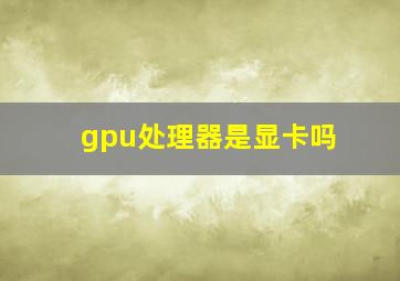 gpu处理器是显卡吗