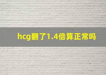 hcg翻了1.4倍算正常吗