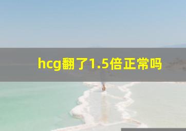 hcg翻了1.5倍正常吗