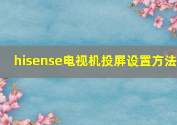 hisense电视机投屏设置方法