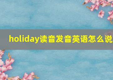 holiday读音发音英语怎么说