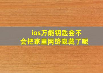 ios万能钥匙会不会把家里网络隐藏了呢