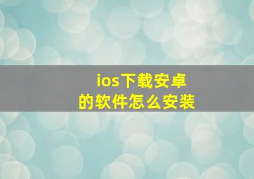 ios下载安卓的软件怎么安装