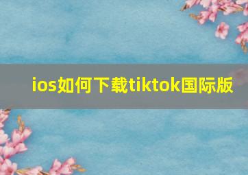 ios如何下载tiktok国际版