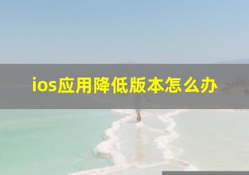 ios应用降低版本怎么办