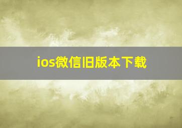 ios微信旧版本下载