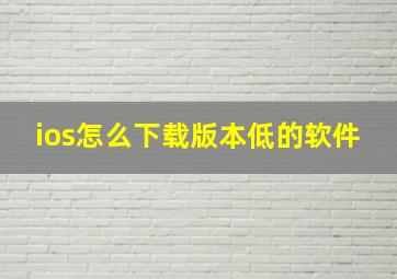 ios怎么下载版本低的软件