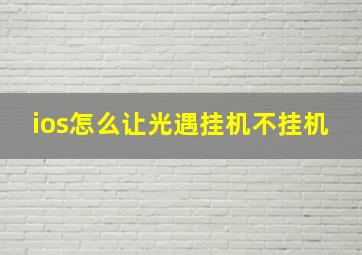 ios怎么让光遇挂机不挂机