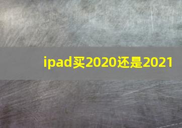 ipad买2020还是2021