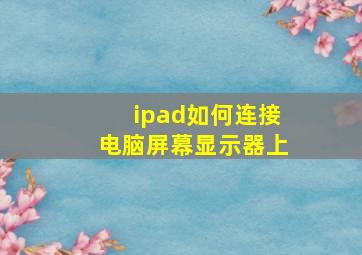 ipad如何连接电脑屏幕显示器上