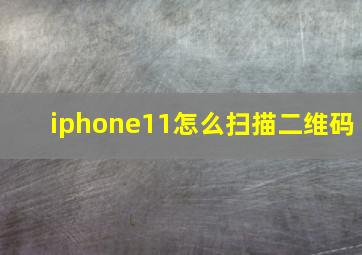 iphone11怎么扫描二维码