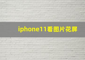 iphone11看图片花屏