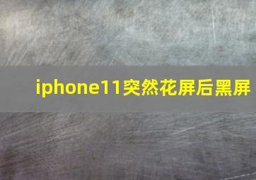 iphone11突然花屏后黑屏