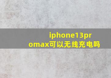 iphone13promax可以无线充电吗