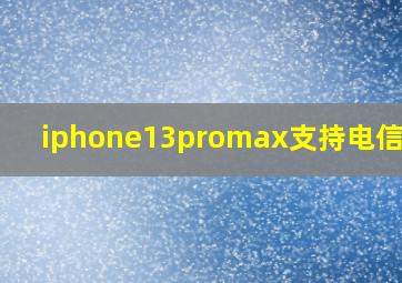 iphone13promax支持电信卡吗