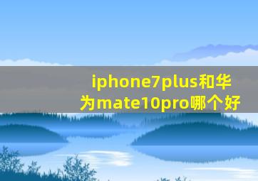 iphone7plus和华为mate10pro哪个好