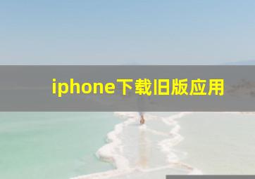 iphone下载旧版应用