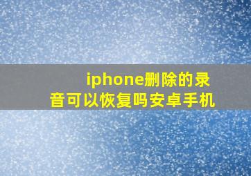 iphone删除的录音可以恢复吗安卓手机