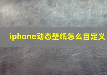 iphone动态壁纸怎么自定义