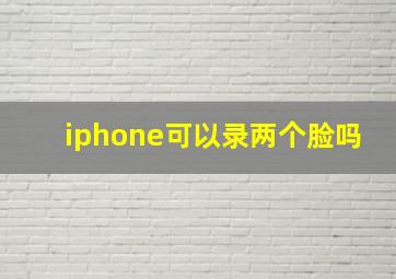 iphone可以录两个脸吗