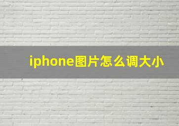 iphone图片怎么调大小