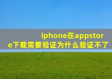 iphone在appstore下载需要验证为什么验证不了